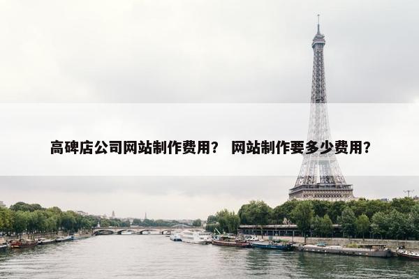 高碑店公司网站制作费用？ 网站制作要多少费用？