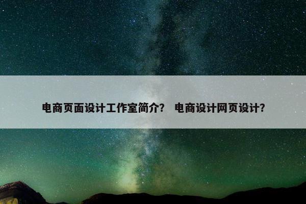 电商页面设计工作室简介？ 电商设计网页设计？