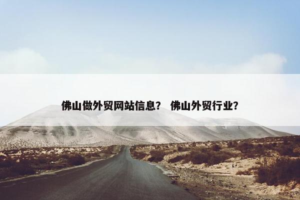 佛山做外贸网站信息？ 佛山外贸行业？