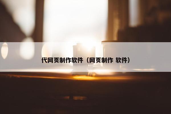 代网页制作软件（网页制作 软件）