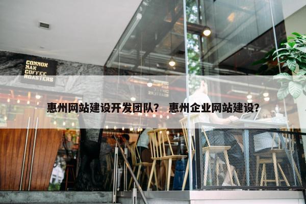 惠州网站建设开发团队？ 惠州企业网站建设？