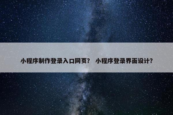 小程序制作登录入口网页？ 小程序登录界面设计？