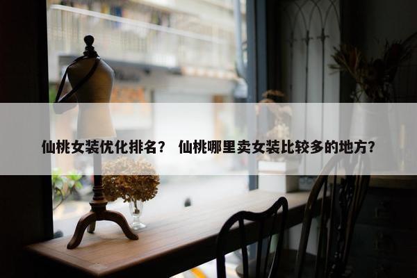 仙桃女装优化排名？ 仙桃哪里卖女装比较多的地方？