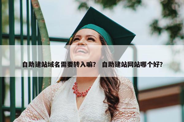自助建站域名需要转入嘛？ 自助建站网站哪个好？