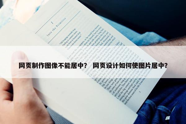 网页制作图像不能居中？ 网页设计如何使图片居中？
