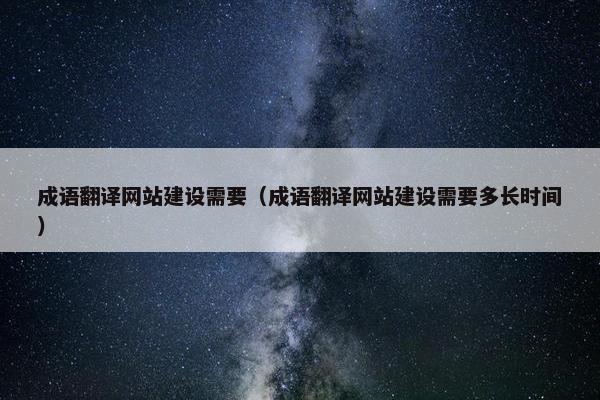 成语翻译网站建设需要（成语翻译网站建设需要多长时间）