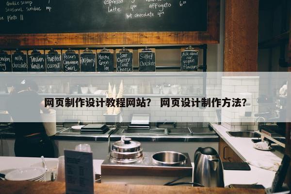 网页制作设计教程网站？ 网页设计制作方法？
