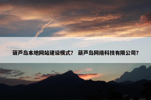葫芦岛本地网站建设模式？ 葫芦岛网络科技有限公司？