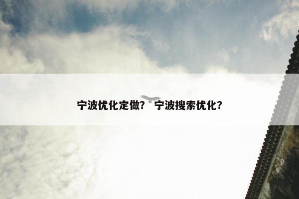 宁波优化定做？ 宁波搜索优化？
