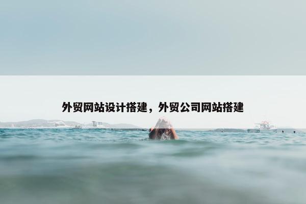 外贸网站设计搭建，外贸公司网站搭建