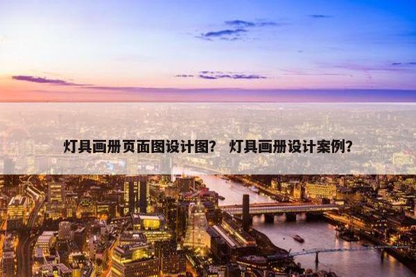 灯具画册页面图设计图？ 灯具画册设计案例？