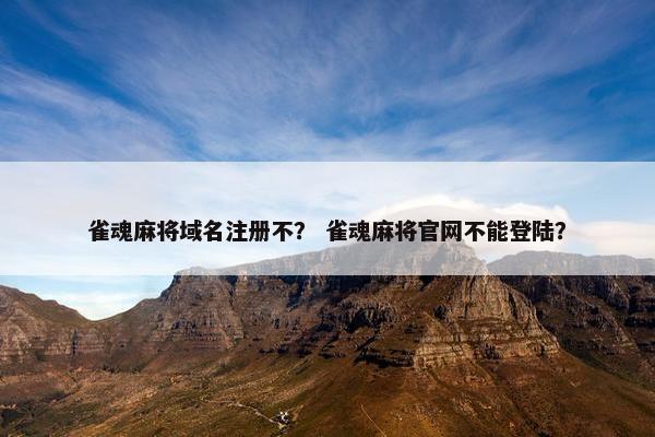 雀魂麻将域名注册不？ 雀魂麻将官网不能登陆？