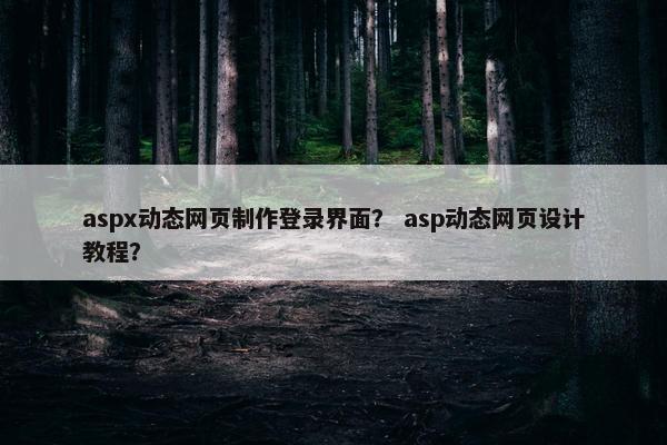 aspx动态网页制作登录界面？ asp动态网页设计教程？