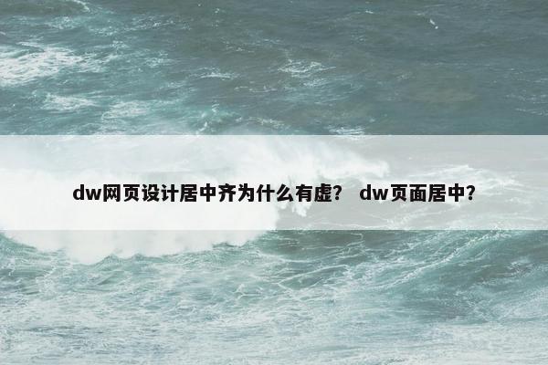 dw网页设计居中齐为什么有虚？ dw页面居中？