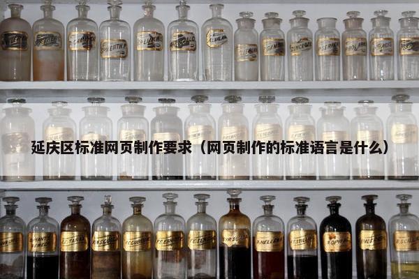 延庆区标准网页制作要求（网页制作的标准语言是什么）