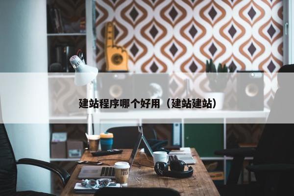 建站程序哪个好用（建站建站）