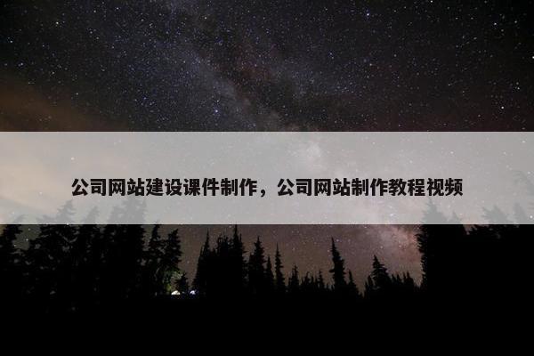 公司网站建设课件制作，公司网站制作教程视频