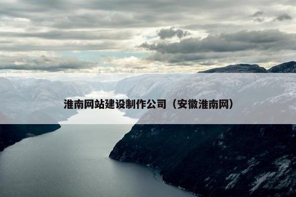 淮南网站建设制作公司（安徽淮南网）