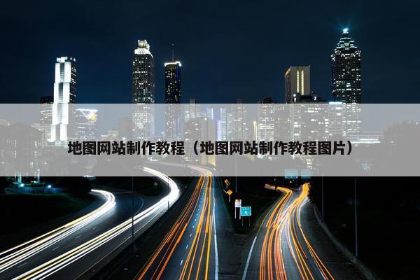 地图网站制作教程（地图网站制作教程图片）
