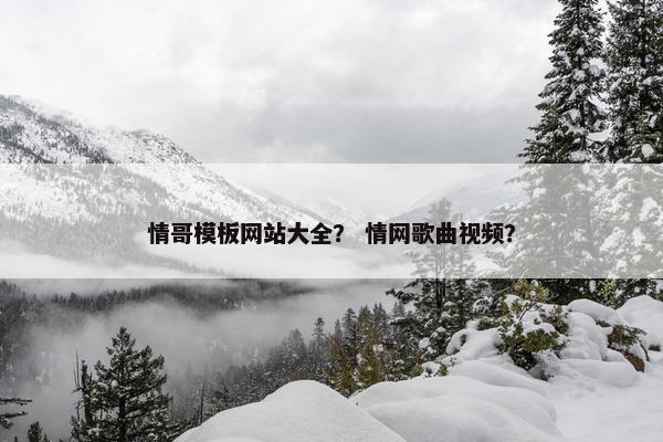 情哥模板网站大全？ 情网歌曲视频？