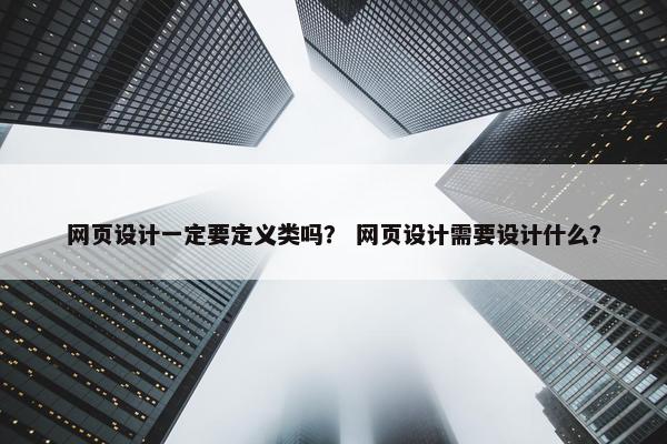 网页设计一定要定义类吗？ 网页设计需要设计什么？