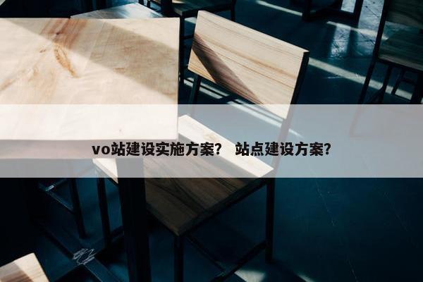 vo站建设实施方案？ 站点建设方案？