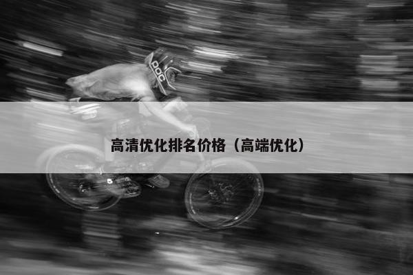 高清优化排名价格（高端优化）