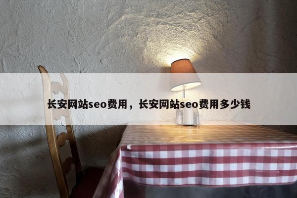 长安网站seo费用，长安网站seo费用多少钱