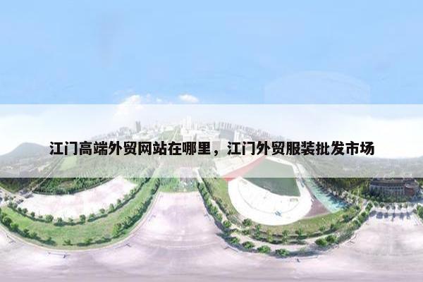 江门高端外贸网站在哪里，江门外贸服装批发市场