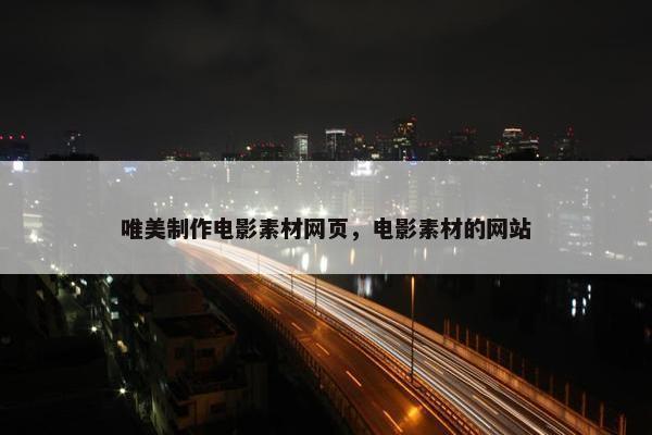 唯美制作电影素材网页，电影素材的网站