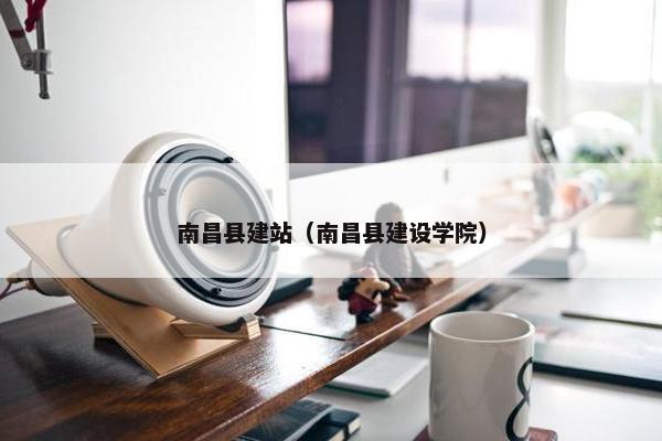 南昌县建站（南昌县建设学院）
