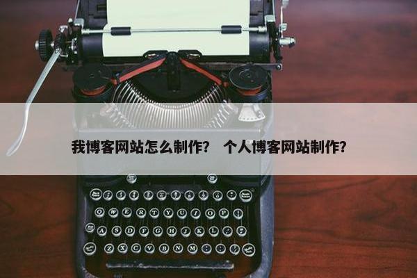 我博客网站怎么制作？ 个人博客网站制作？