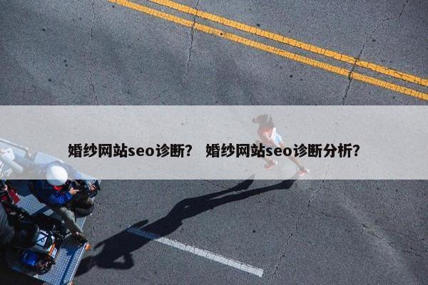 婚纱网站seo诊断？ 婚纱网站seo诊断分析？
