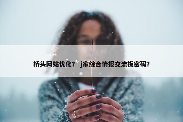 桥头网站优化？ j家综合情报交流板密码？