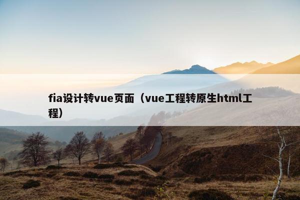 fia设计转vue页面（vue工程转原生html工程）