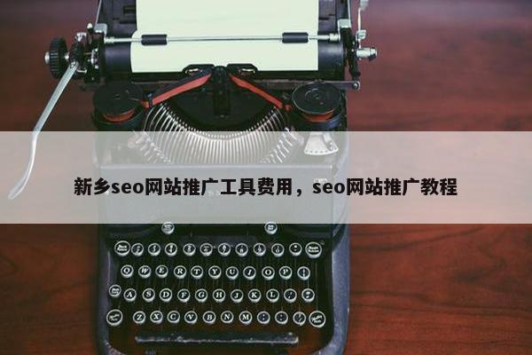 新乡seo网站推广工具费用，seo网站推广教程