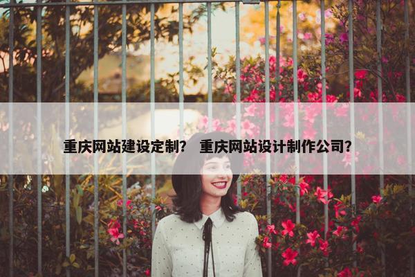 重庆网站建设定制？ 重庆网站设计制作公司？