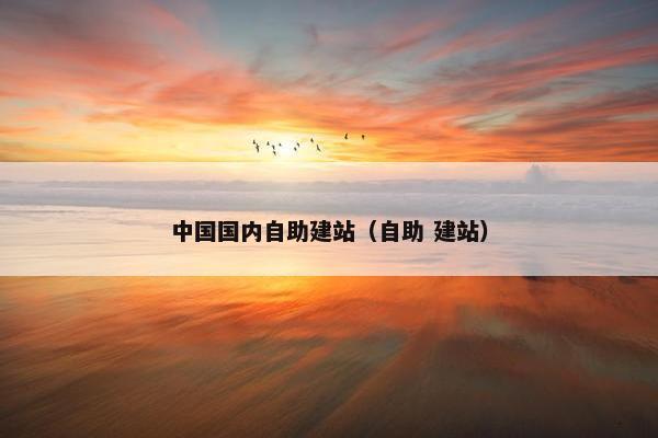 中国国内自助建站（自助 建站）