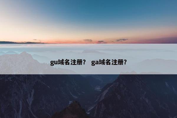 gu域名注册？ ga域名注册？