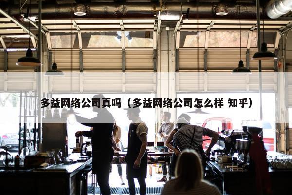 多益网络公司真吗（多益网络公司怎么样 知乎）