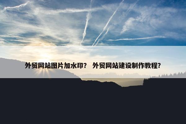 外贸网站图片加水印？ 外贸网站建设制作教程？