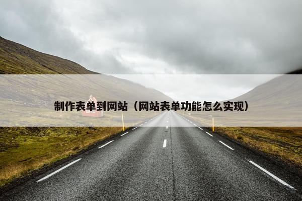 制作表单到网站（网站表单功能怎么实现）