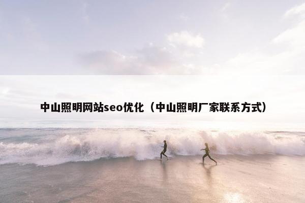 中山照明网站seo优化（中山照明厂家联系方式）