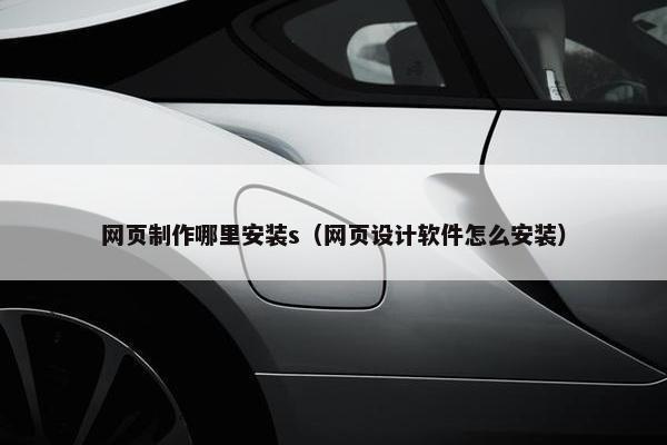 网页制作哪里安装s（网页设计软件怎么安装）