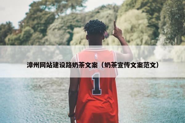 漳州网站建设路奶茶文案（奶茶宣传文案范文）