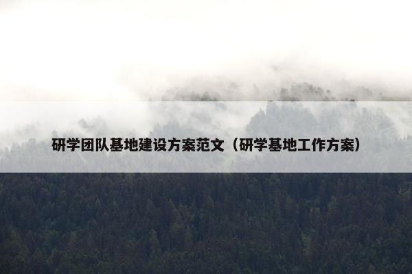 研学团队基地建设方案范文（研学基地工作方案）