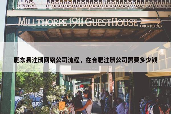 肥东县注册网络公司流程，在合肥注册公司需要多少钱