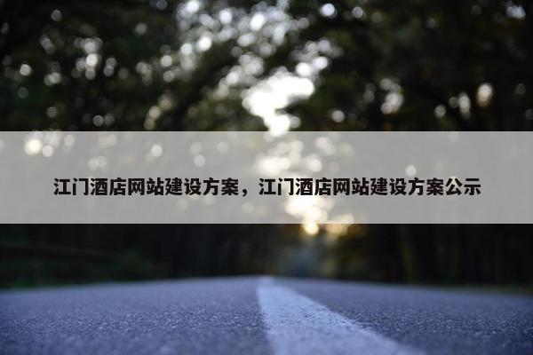 江门酒店网站建设方案，江门酒店网站建设方案公示