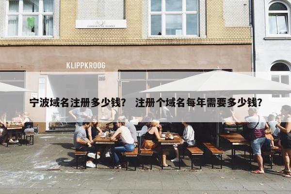 宁波域名注册多少钱？ 注册个域名每年需要多少钱？
