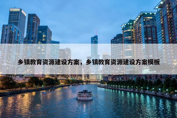 乡镇教育资源建设方案，乡镇教育资源建设方案模板